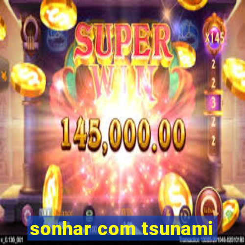 sonhar com tsunami